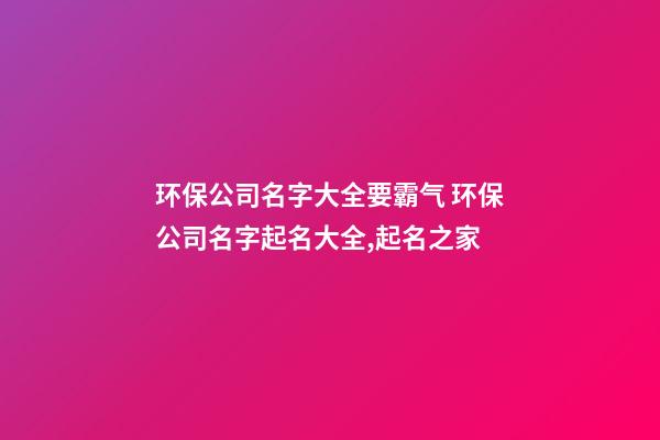 环保公司名字大全要霸气 环保公司名字起名大全,起名之家